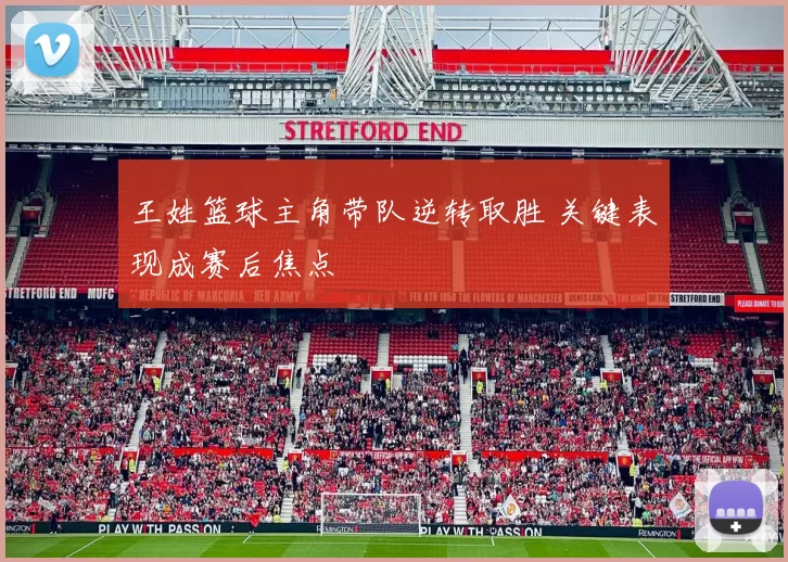 王姓篮球主角带队逆转取胜 关键表现成赛后焦点