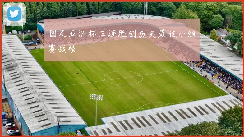 国足亚洲杯三连胜创历史最佳小组赛战绩