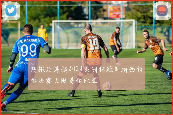 阿根廷捧起2024美洲杯冠军梅西领衔决赛击败哥伦比亚