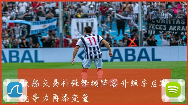 快船交易补强锋线阵容升级季后赛竞争力再添变量