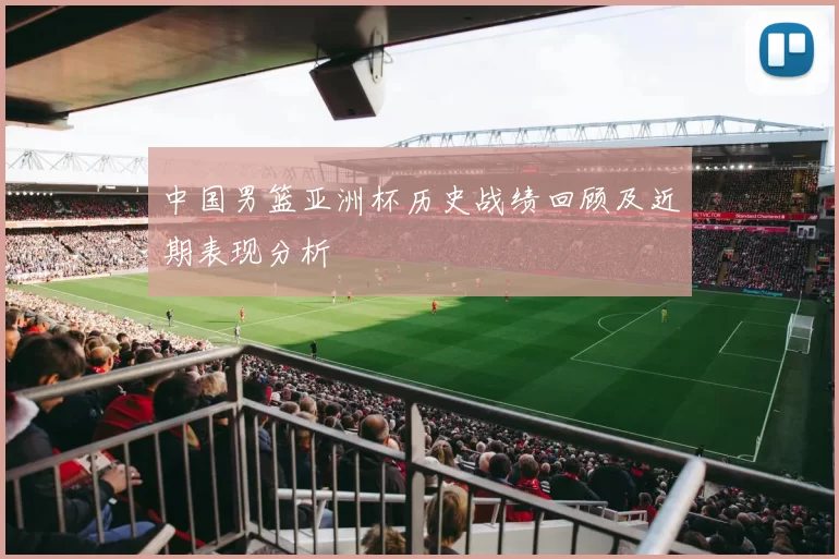 中国男篮亚洲杯历史战绩回顾及近期表现分析