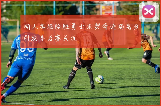 湖人客场险胜勇士东契奇连场高分引发季后赛关注