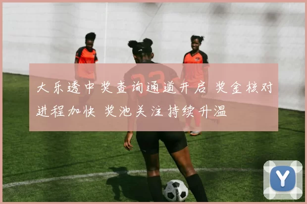 大乐透中奖查询通道开启 奖金核对进程加快 奖池关注持续升温