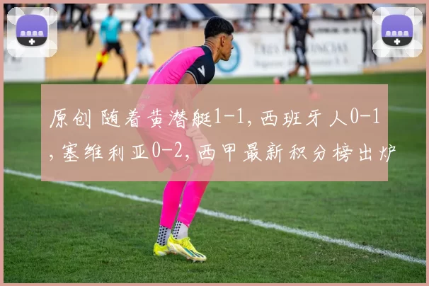 原创 随着黄潜艇1-1,西班牙人0-1,塞维利亚0-2,西甲最新积分榜出炉