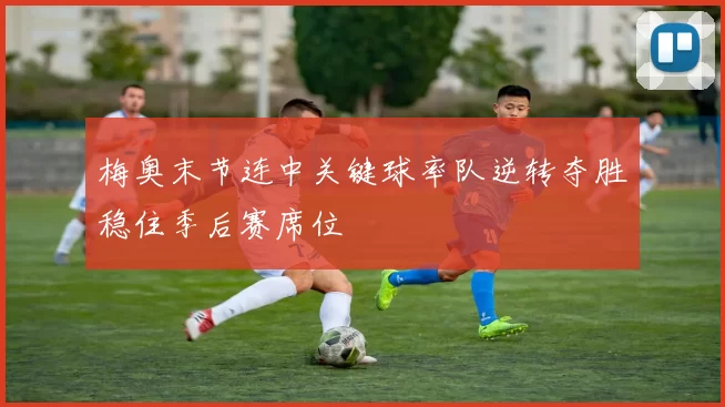 梅奥末节连中关键球率队逆转夺胜稳住季后赛席位