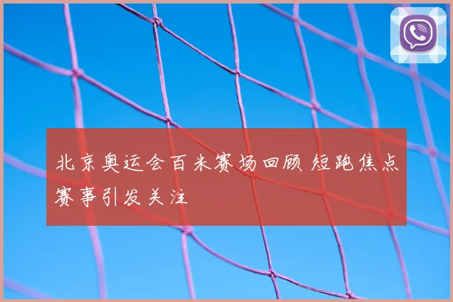 北京奥运会百米赛场回顾 短跑焦点赛事引发关注