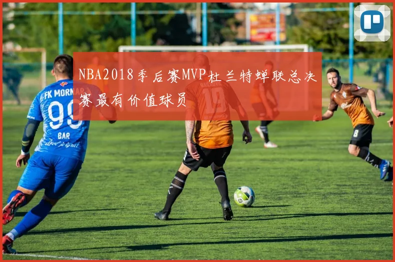 NBA2018季后赛MVP杜兰特蝉联总决赛最有价值球员