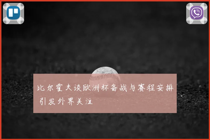 比尔霍夫谈欧洲杯备战与赛程安排 引发外界关注