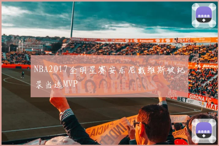 NBA2017全明星赛安东尼戴维斯破纪录当选MVP
