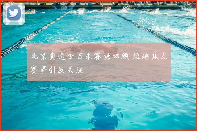 北京奥运会百米赛场回顾 短跑焦点赛事引发关注